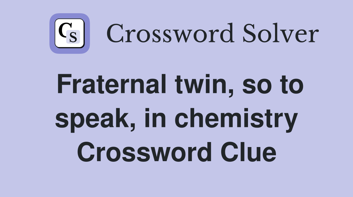 Fraternal twin, so to speak, in chemistry Crossword Clue