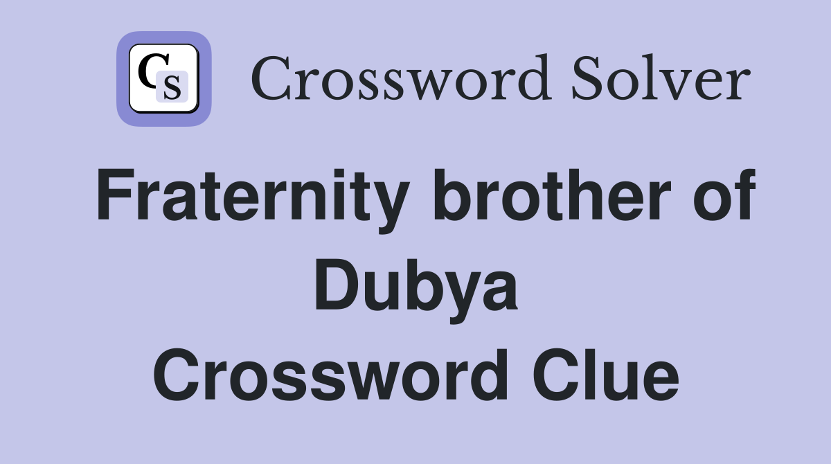 Fraternity brother of Dubya Crossword Clue