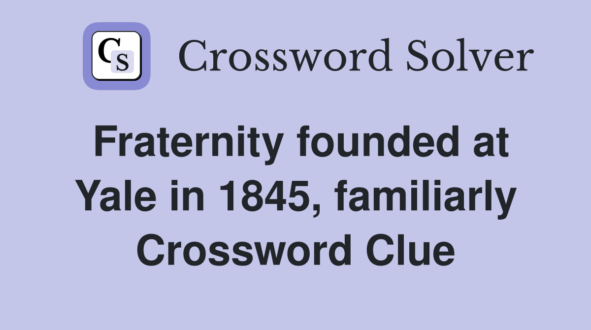 Fraternity founded at Yale in 1845, familiarly Crossword Clue