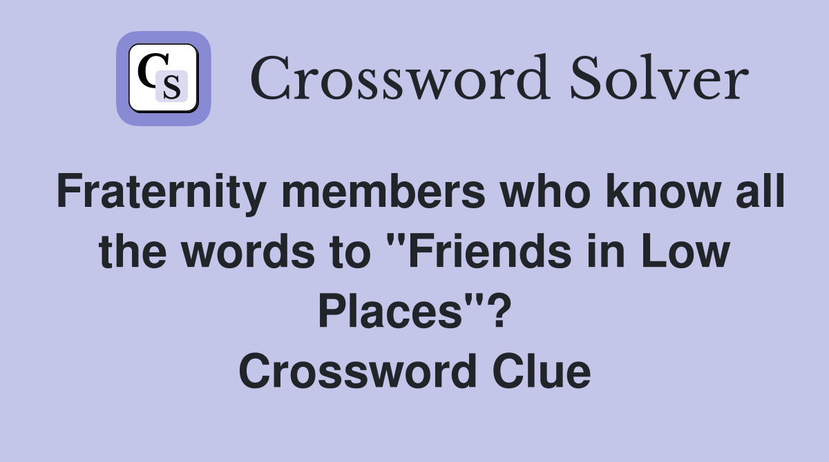 Fraternity members who know all the words to "Friends in Low Places"? Crossword Clue