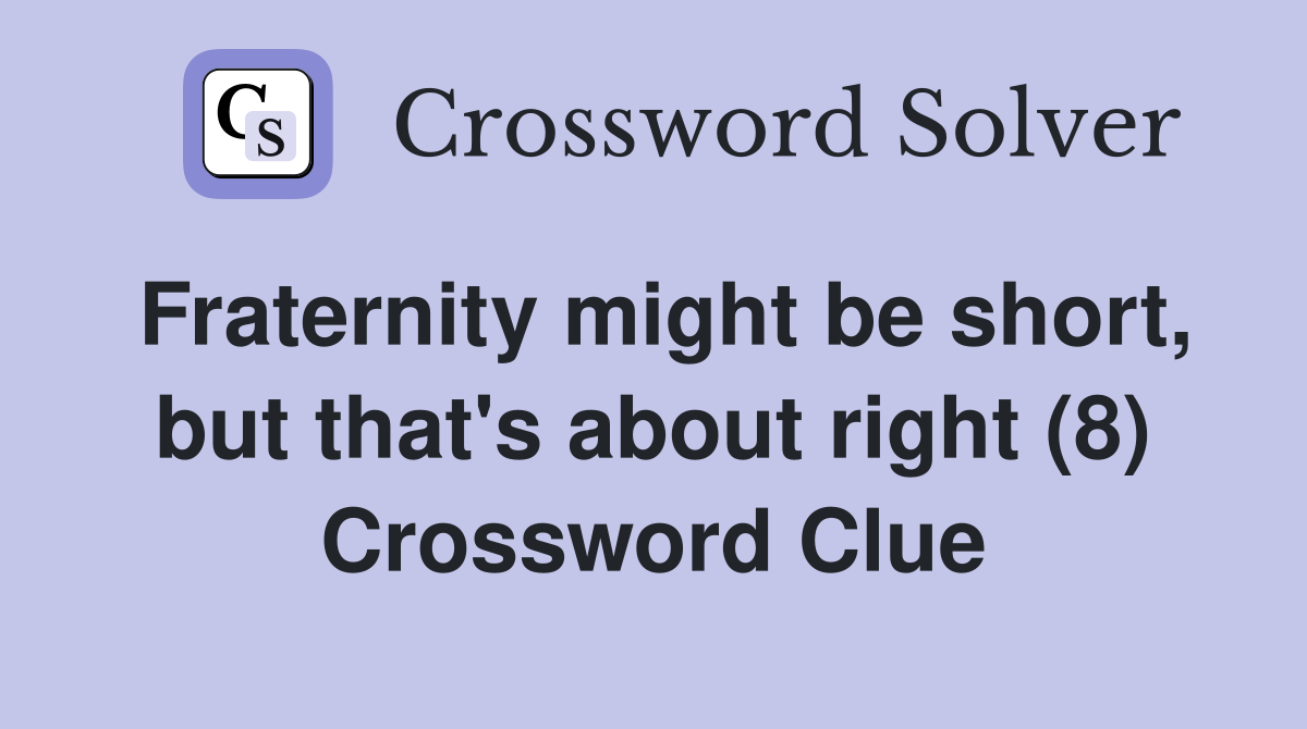 Fraternity might be short, but that's about right (8) Crossword Clue