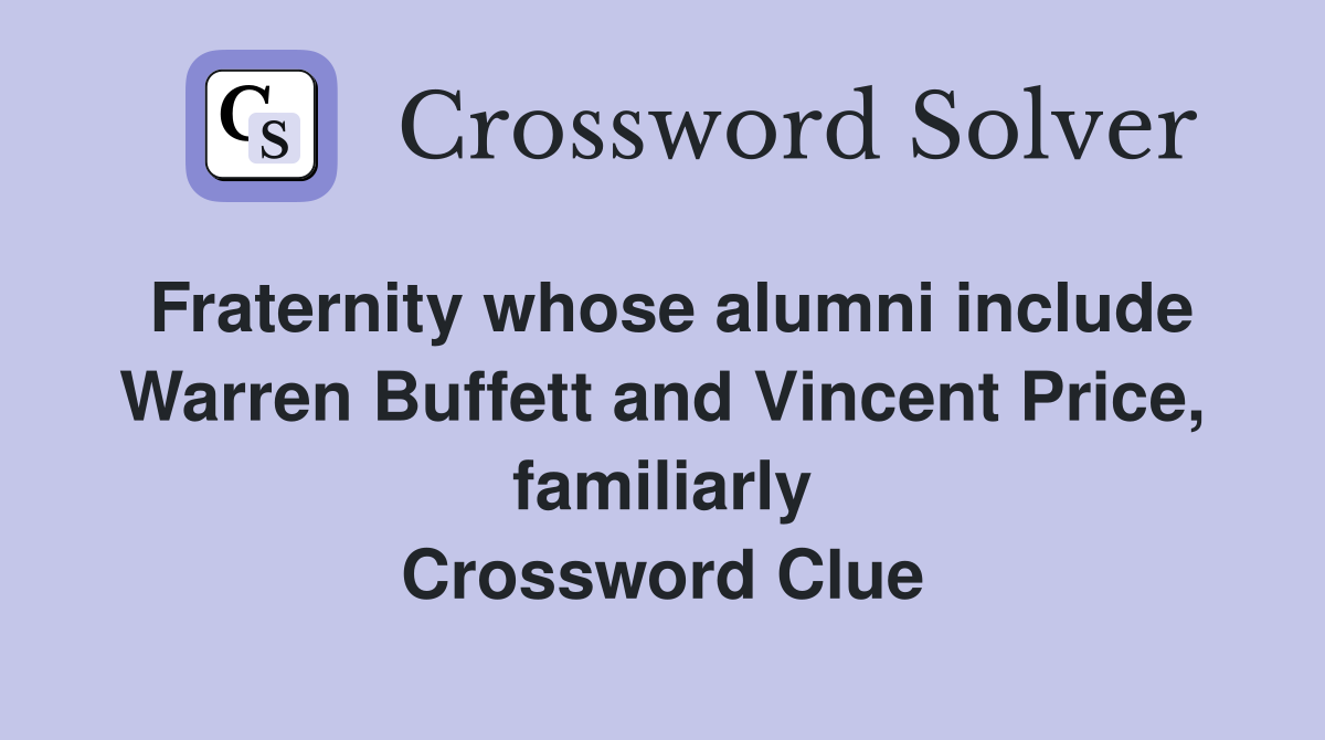 Fraternity whose alumni include Warren Buffett and Vincent Price, familiarly Crossword Clue