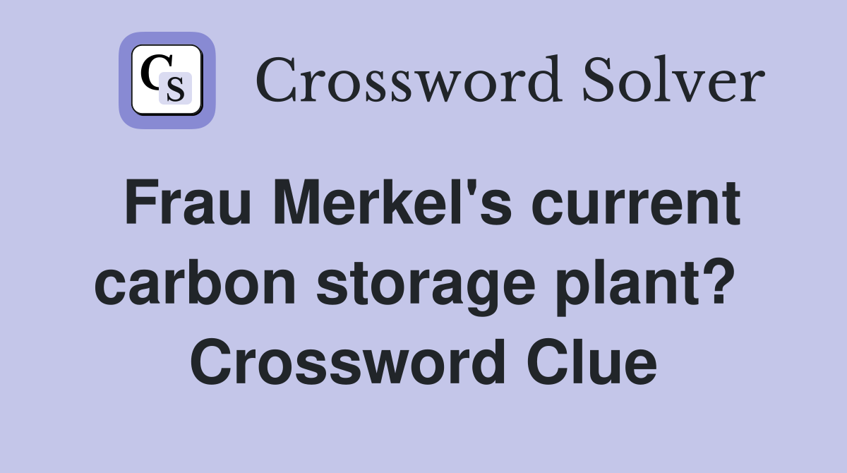 Frau Merkel's current carbon storage plant?  Crossword Clue