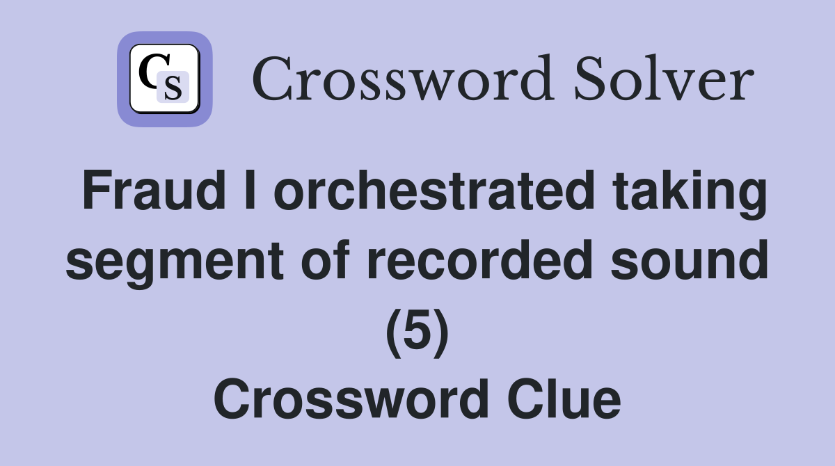 Fraud I orchestrated taking segment of recorded sound (5) Crossword Clue