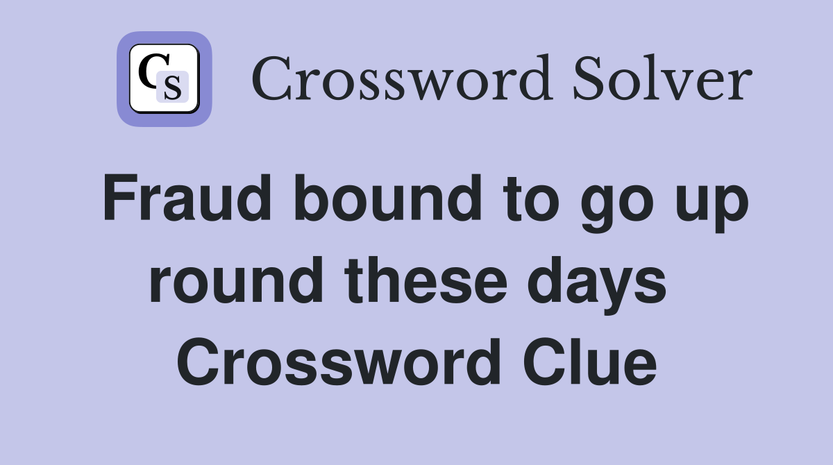 Fraud bound to go up round these days  Crossword Clue