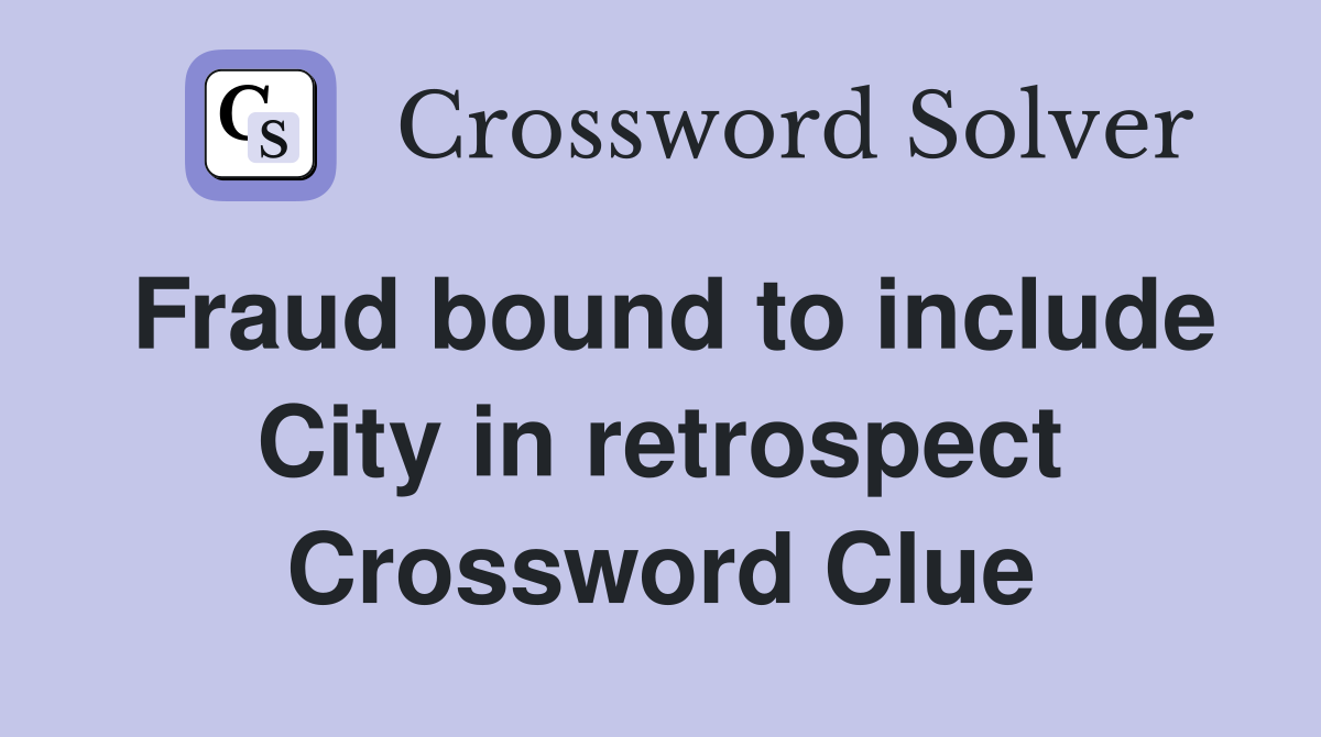 Fraud bound to include City in retrospect Crossword Clue