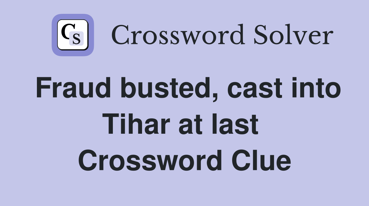 Fraud busted, cast into Tihar at last  Crossword Clue