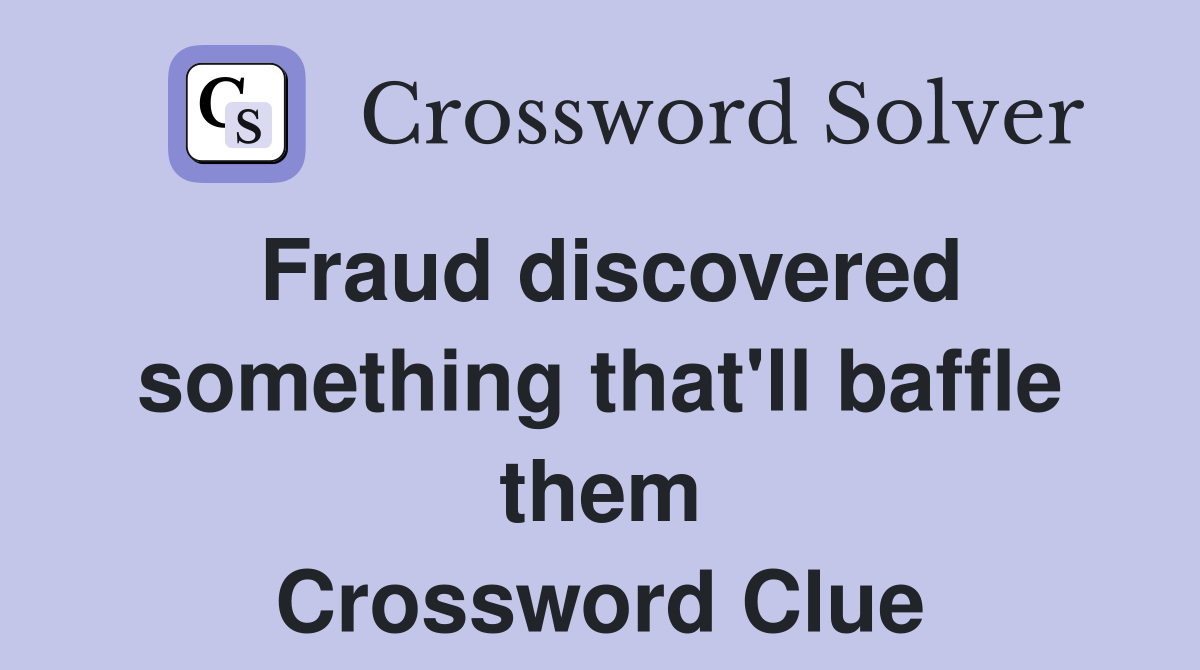 Fraud discovered something that'll baffle them Crossword Clue