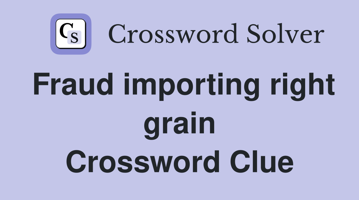 Fraud importing right grain Crossword Clue