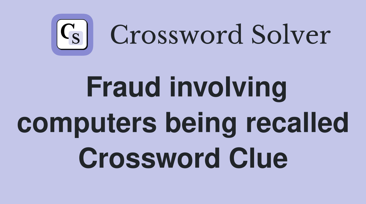 Fraud involving computers being recalled Crossword Clue