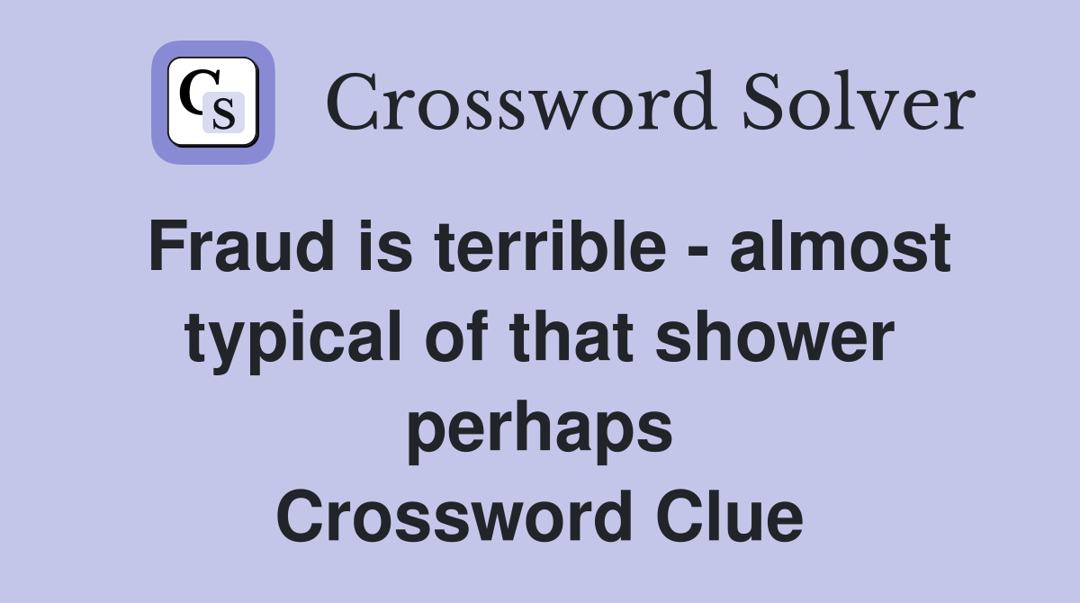 Fraud is terrible - almost typical of that shower perhaps Crossword Clue