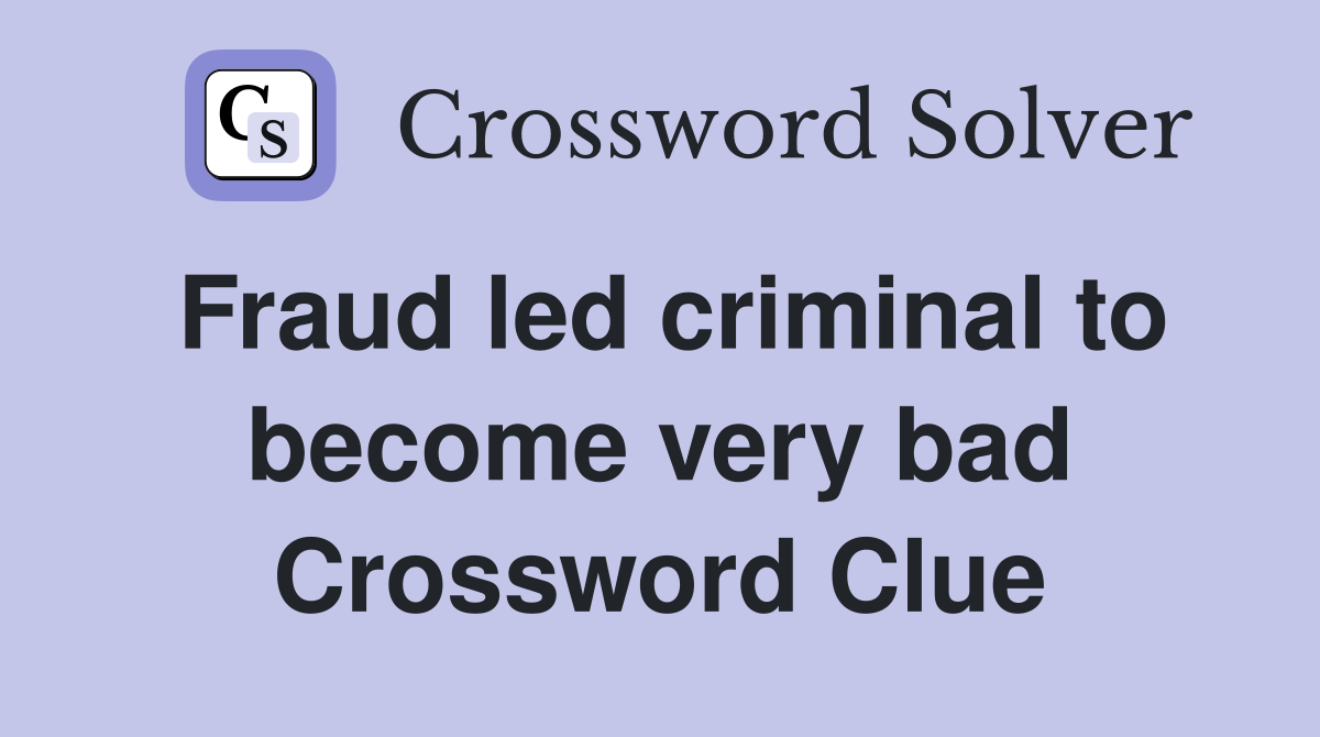 Fraud led criminal to become very bad Crossword Clue