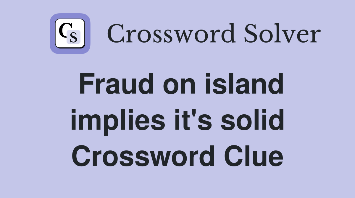 Fraud on island implies it's solid Crossword Clue