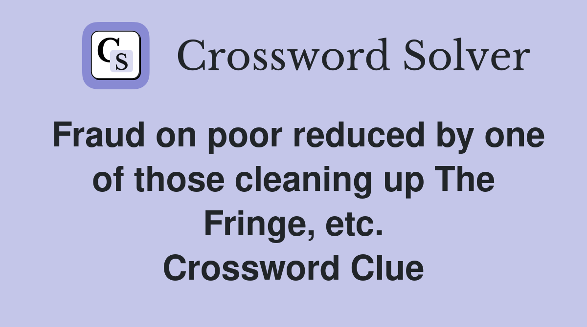 Fraud on poor reduced by one of those cleaning up The Fringe, etc. Crossword Clue