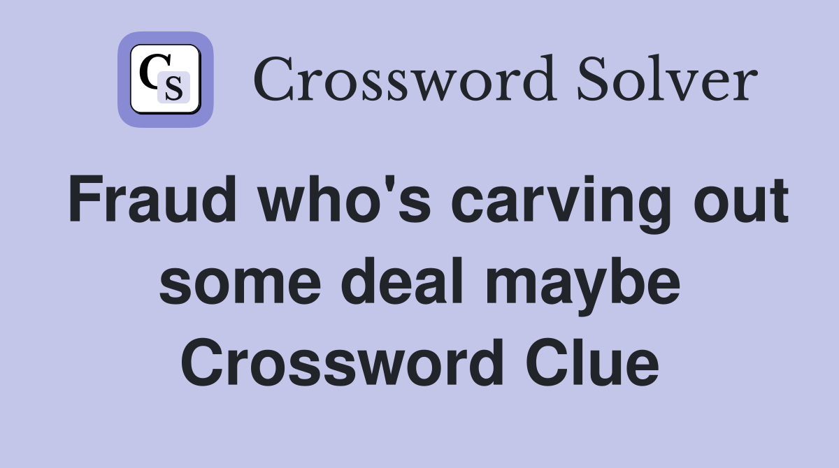 Fraud who's carving out some deal maybe Crossword Clue