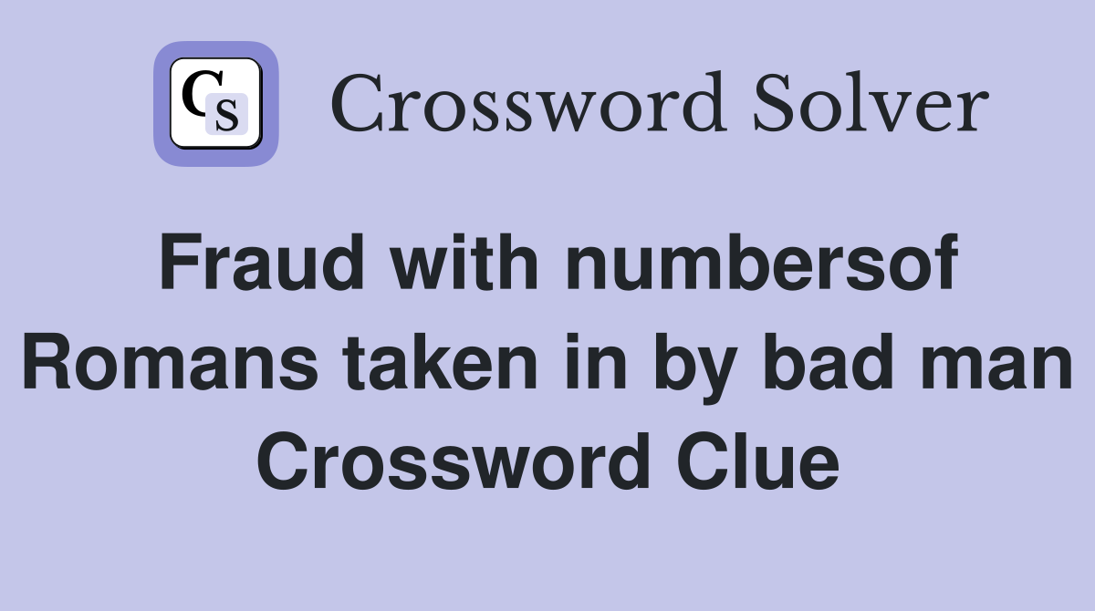 Fraud with numbersof Romans taken in by bad man Crossword Clue