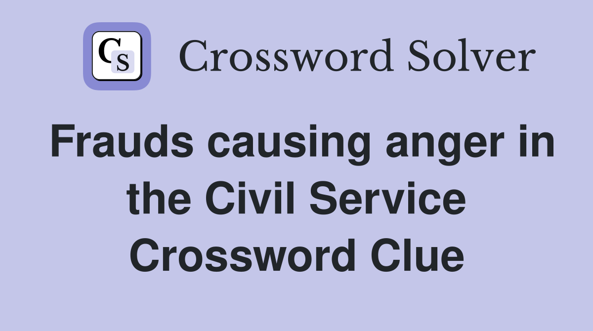 Frauds causing anger in the Civil Service Crossword Clue