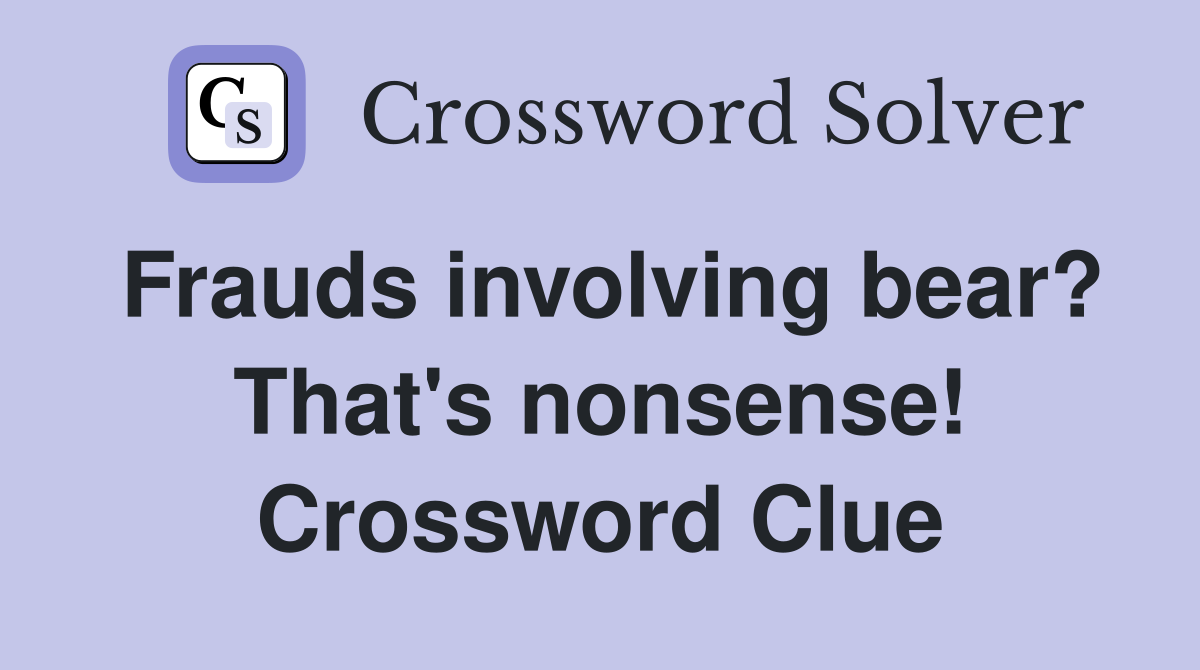 Frauds involving bear? That's nonsense! Crossword Clue