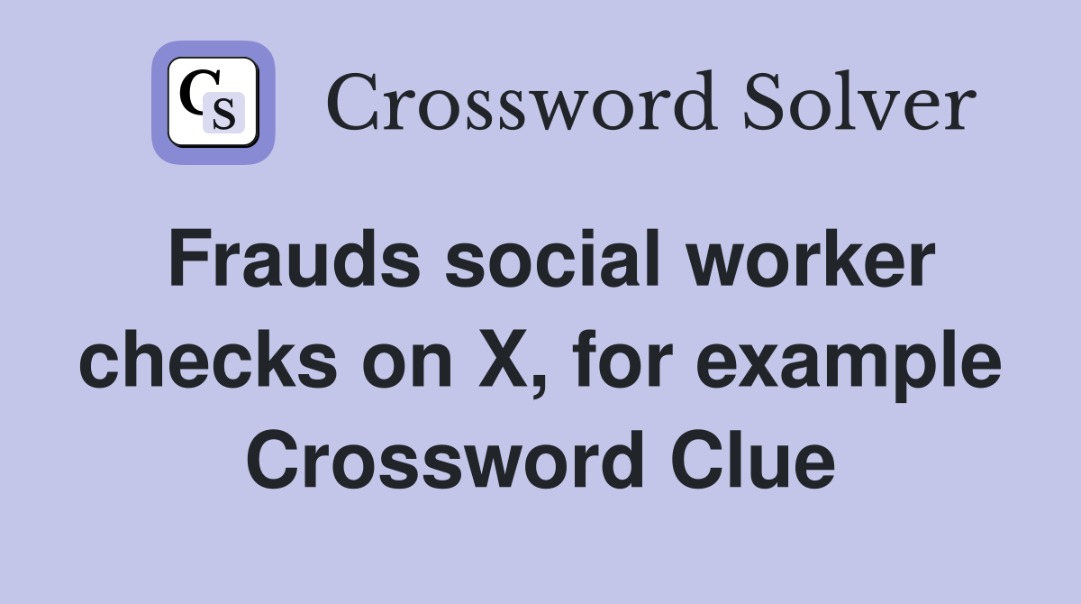 Frauds social worker checks on X, for example Crossword Clue