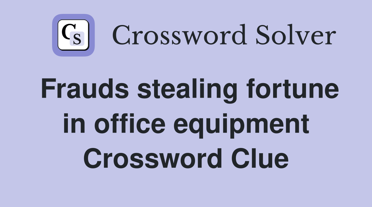 Frauds stealing fortune in office equipment Crossword Clue