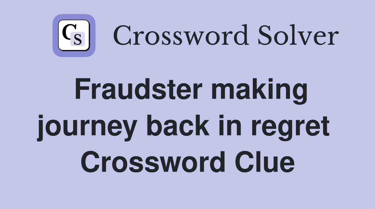 Fraudster making journey back in regret  Crossword Clue