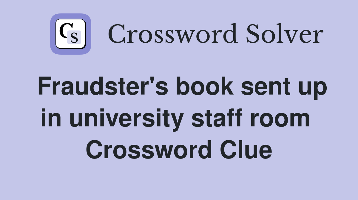 Fraudster's book sent up in university staff room  Crossword Clue