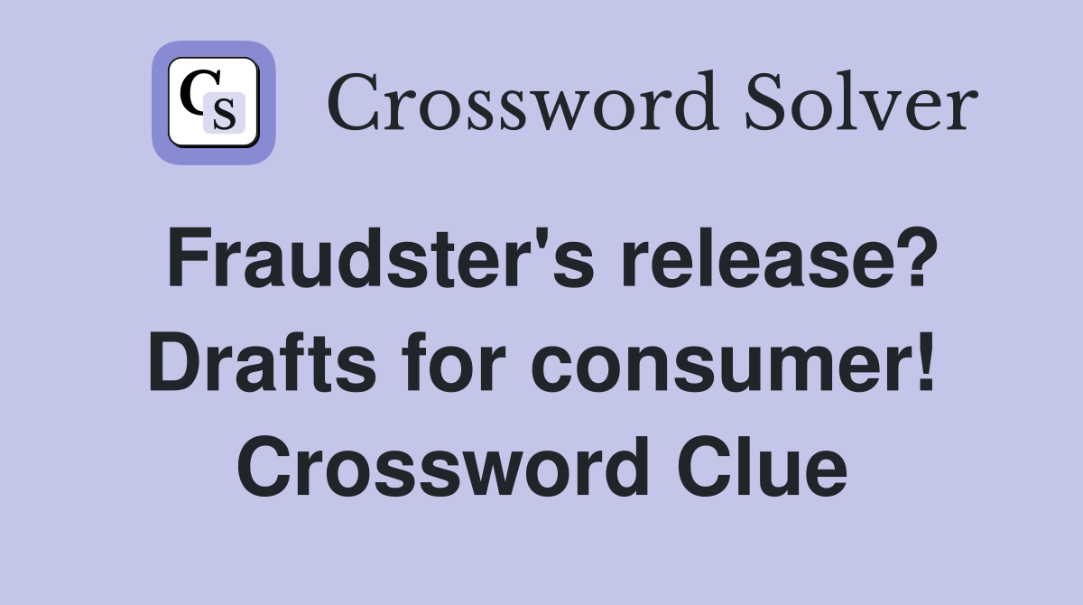 Fraudster's release? Drafts for consumer! Crossword Clue