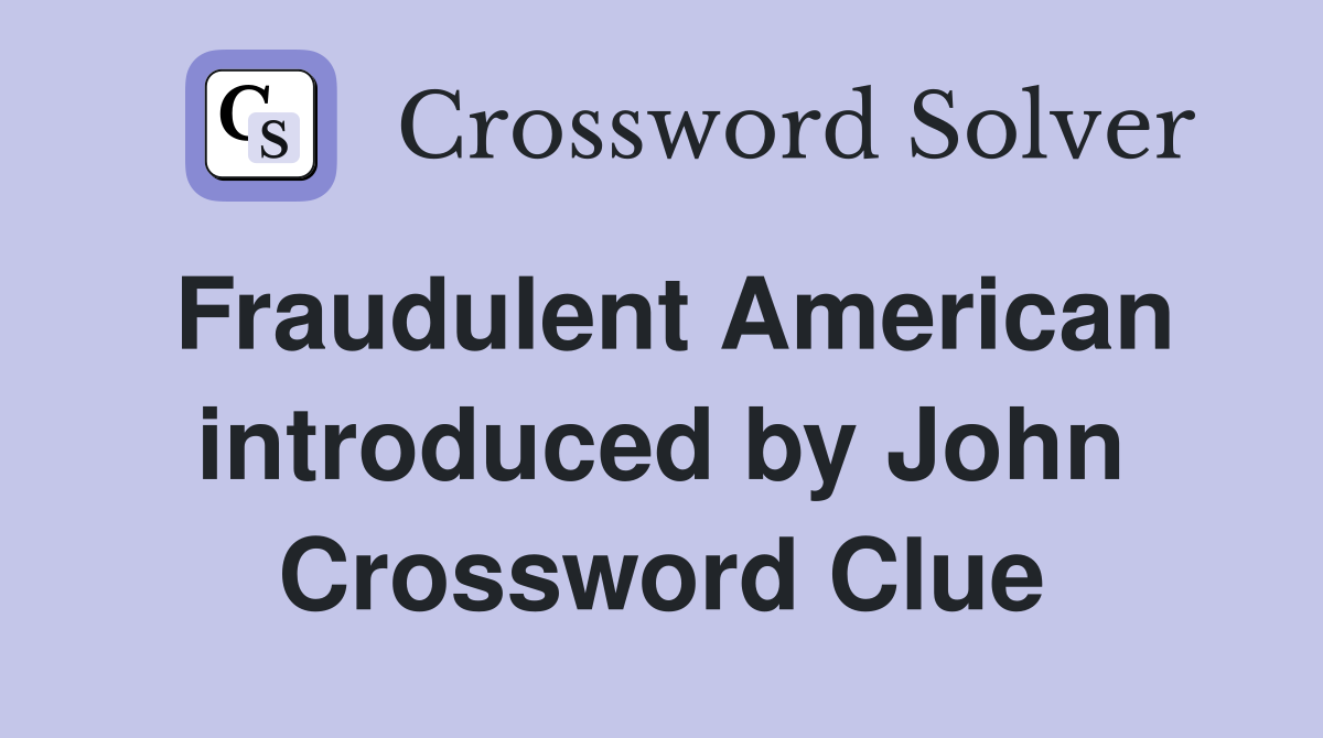 Fraudulent American introduced by John Crossword Clue