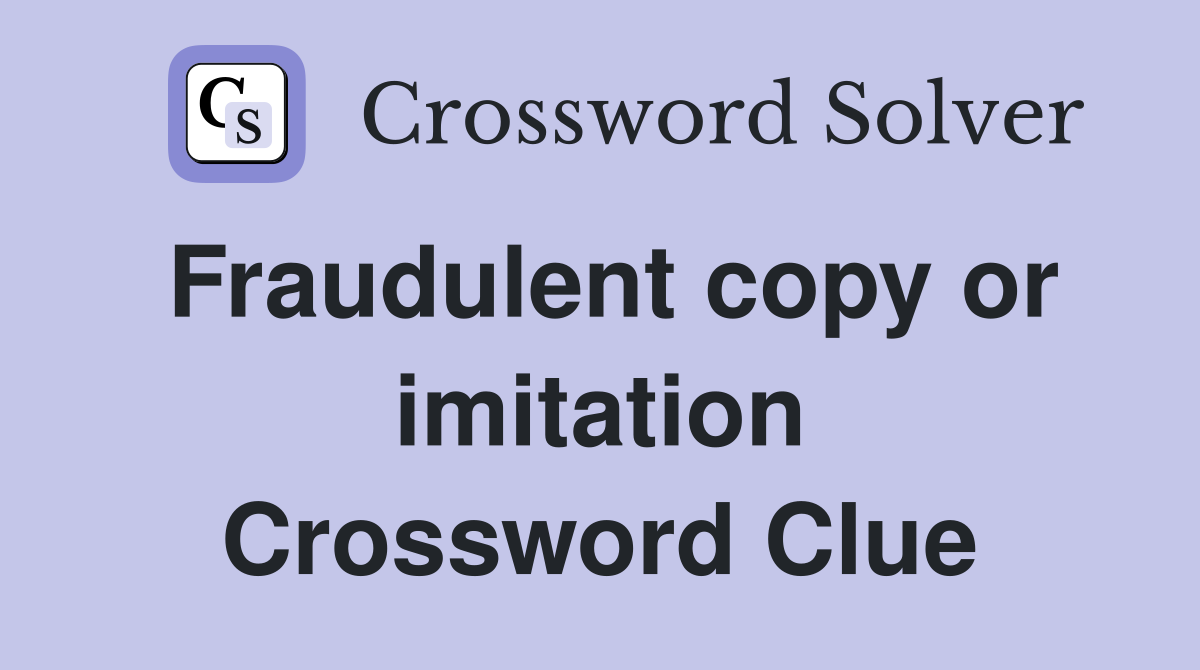 Fraudulent copy or imitation Crossword Clue
