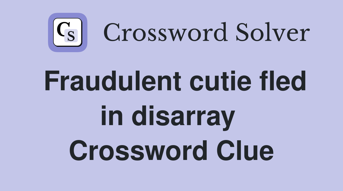 Fraudulent cutie fled in disarray  Crossword Clue