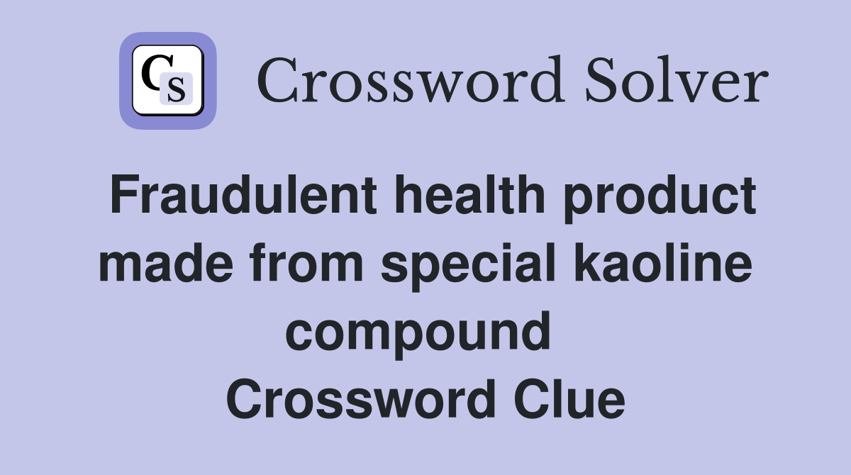 Fraudulent health product made from special kaoline compound  Crossword Clue