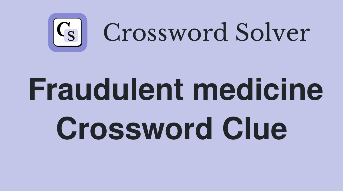 Fraudulent medicine Crossword Clue