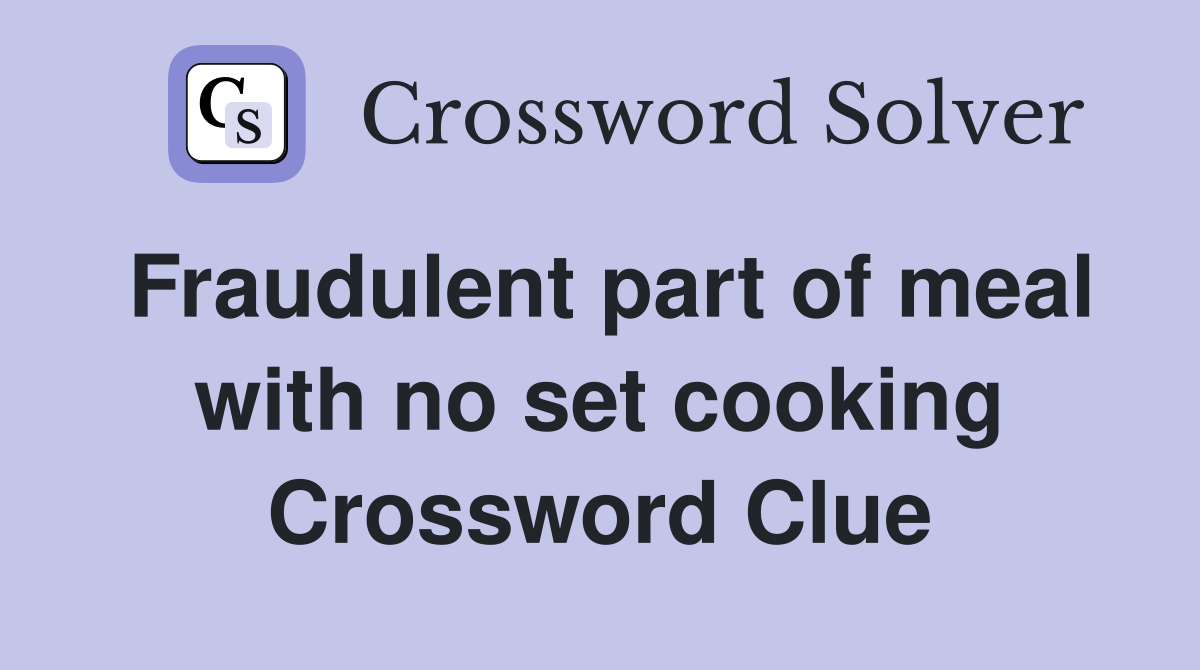 Fraudulent part of meal with no set cooking Crossword Clue