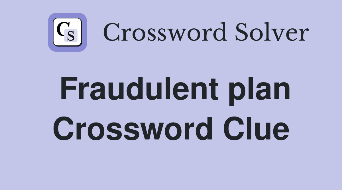 Fraudulent plan Crossword Clue