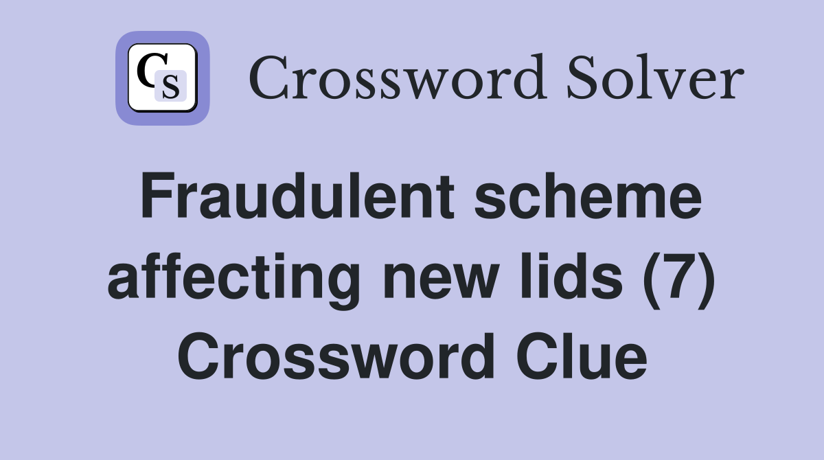 Fraudulent scheme affecting new lids (7) Crossword Clue