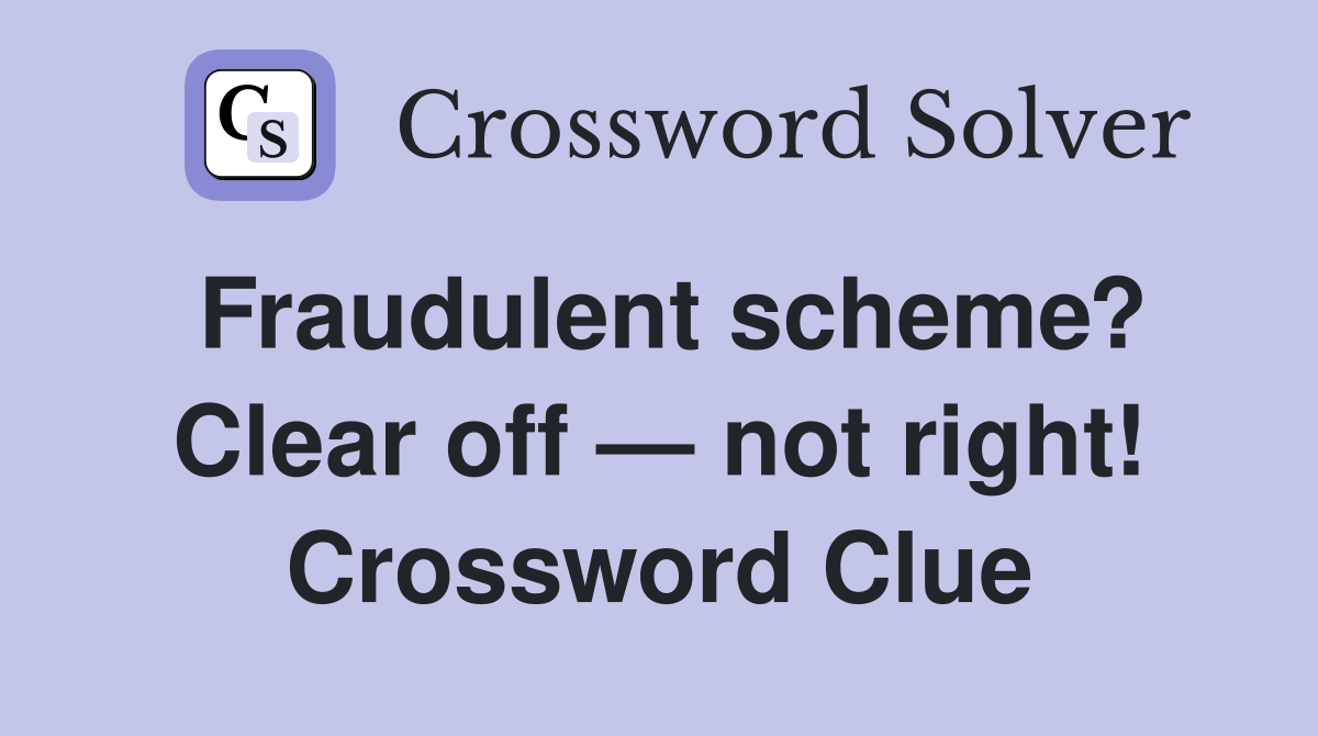 Fraudulent scheme? Clear off — not right! Crossword Clue