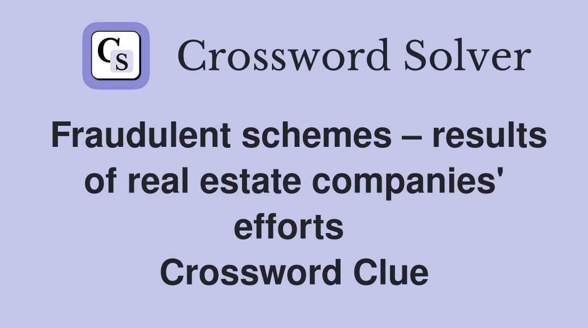 Fraudulent schemes – results of real estate companies' efforts  Crossword Clue