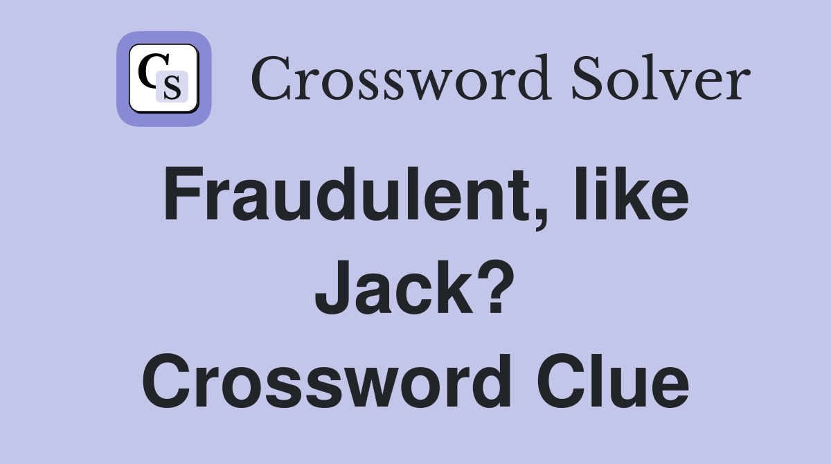 Fraudulent, like Jack? Crossword Clue