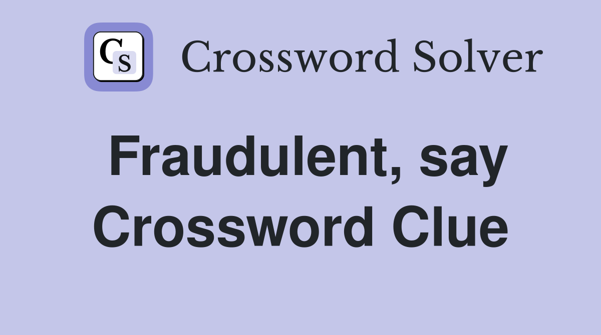 Fraudulent, say Crossword Clue