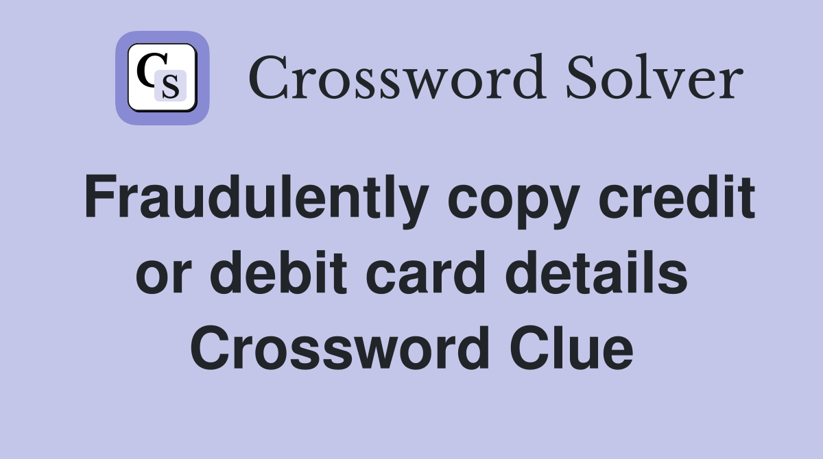 Fraudulently copy credit or debit card details Crossword Clue