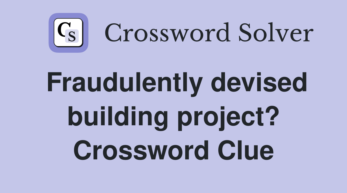 Fraudulently devised building project? Crossword Clue