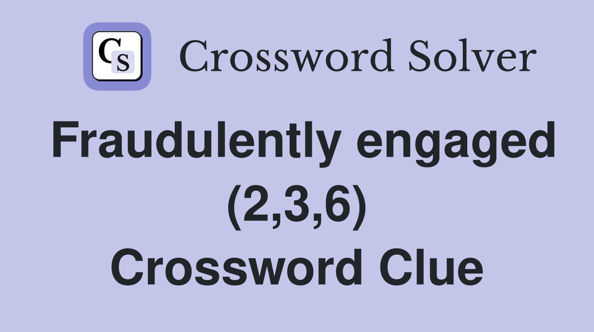 Fraudulently engaged (2,3,6) Crossword Clue