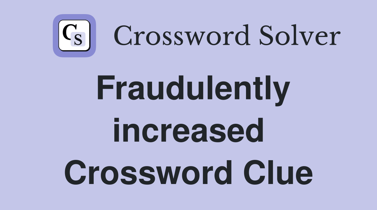 Fraudulently increased Crossword Clue
