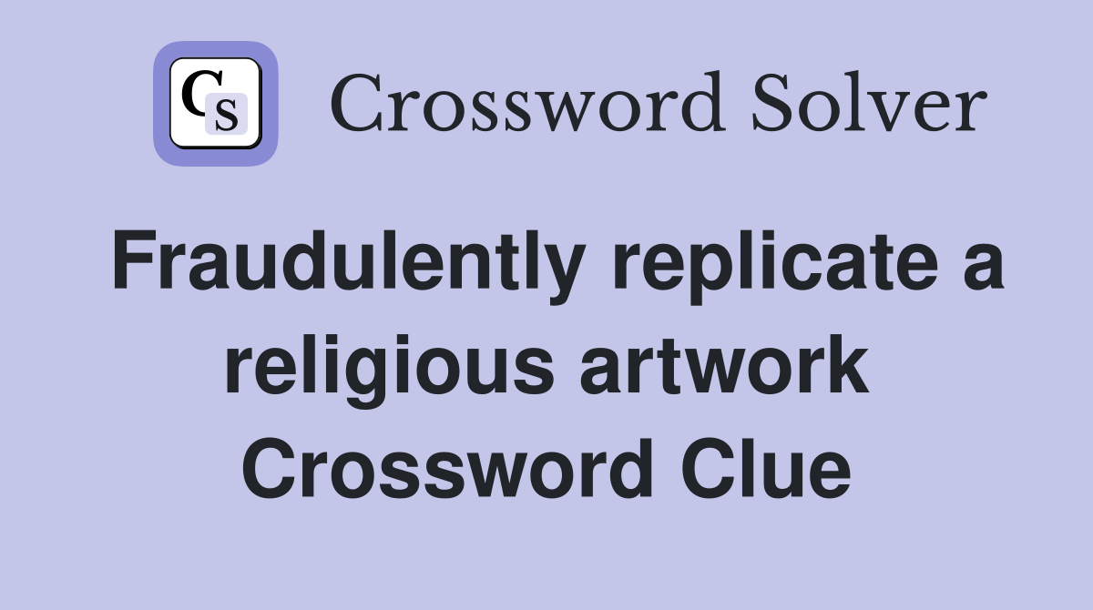 Fraudulently replicate a religious artwork Crossword Clue