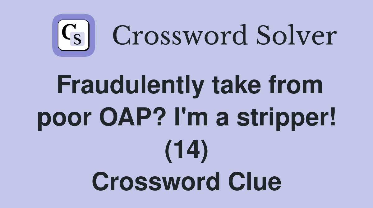 Fraudulently take from poor OAP? I'm a stripper! (14) Crossword Clue