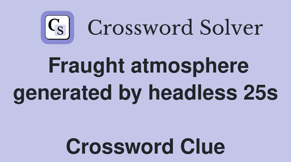 Fraught atmosphere generated by headless 25s  Crossword Clue