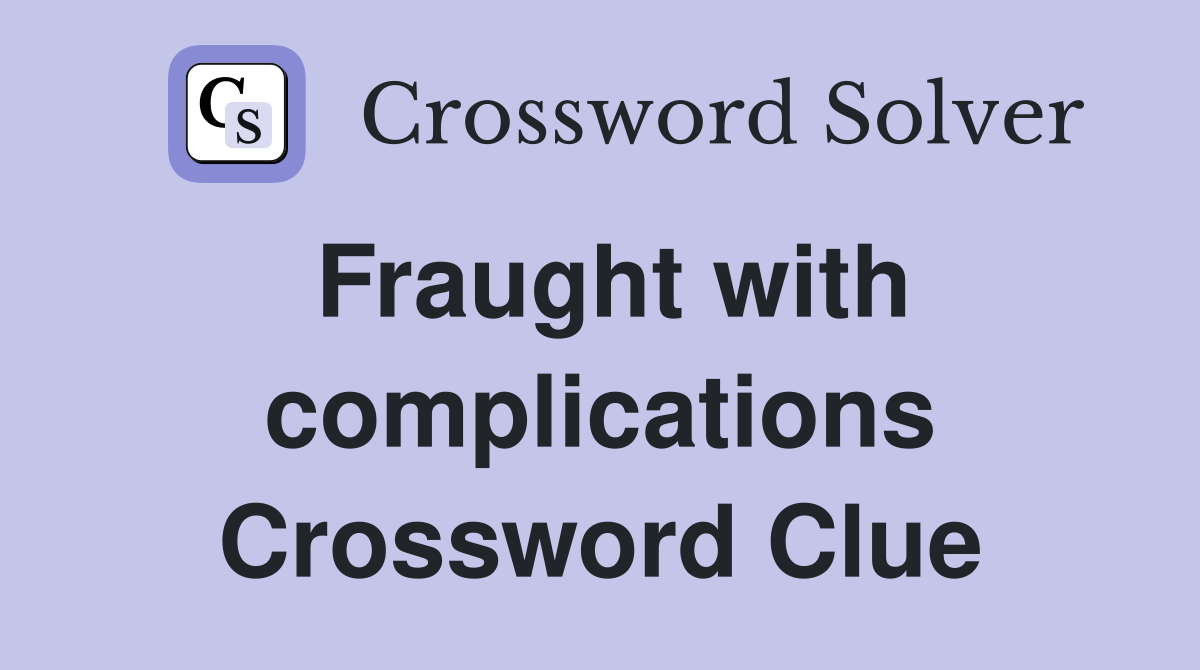 Fraught with complications Crossword Clue
