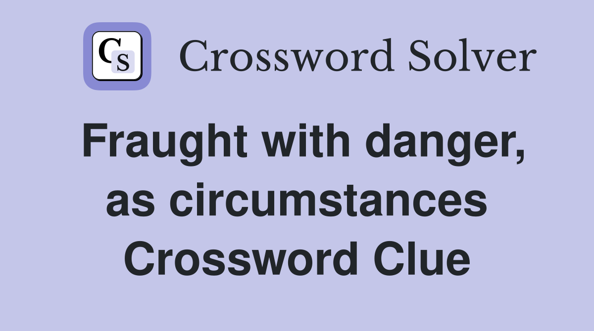 Fraught with danger, as circumstances Crossword Clue
