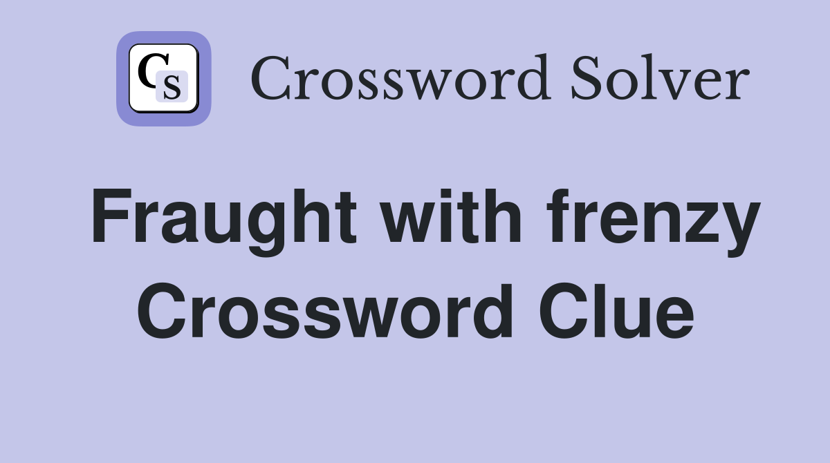 Fraught with frenzy Crossword Clue