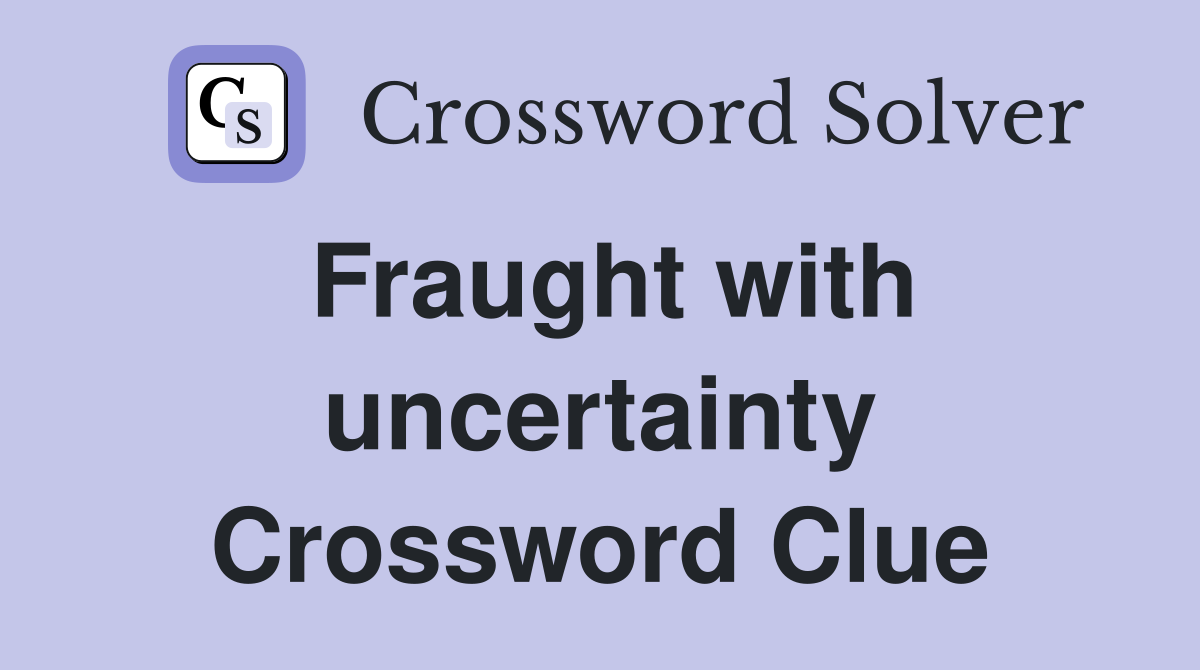Fraught with uncertainty Crossword Clue